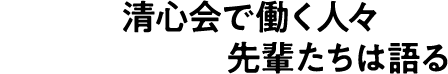 清心会で働く人々先輩たちは語る